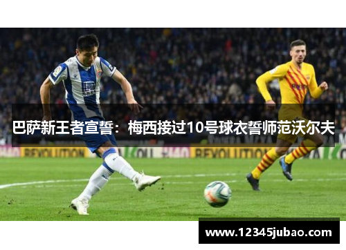 巴萨新王者宣誓：梅西接过10号球衣誓师范沃尔夫