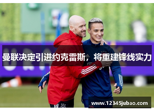 曼联决定引进约克雷斯，将重建锋线实力
