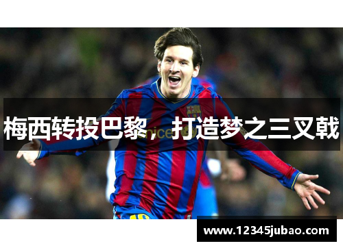 梅西转投巴黎，打造梦之三叉戟