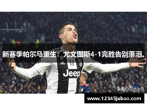 新赛季帕尔马重生：尤文图斯4-1完胜告别落泪。