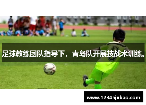 足球教练团队指导下，青岛队开展技战术训练。